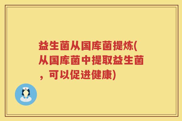 益生菌从国库菌提炼(从国库菌中提取益生菌，可以促进健康)