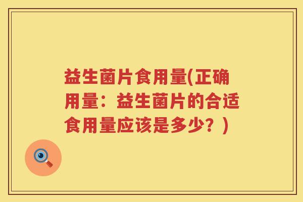 益生菌片食用量(正确用量：益生菌片的合适食用量应该是多少？)