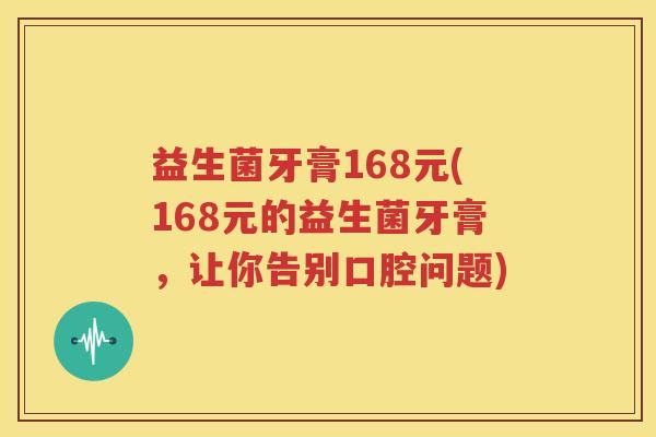 益生菌牙膏168元(168元的益生菌牙膏，让你告别口腔问题)
