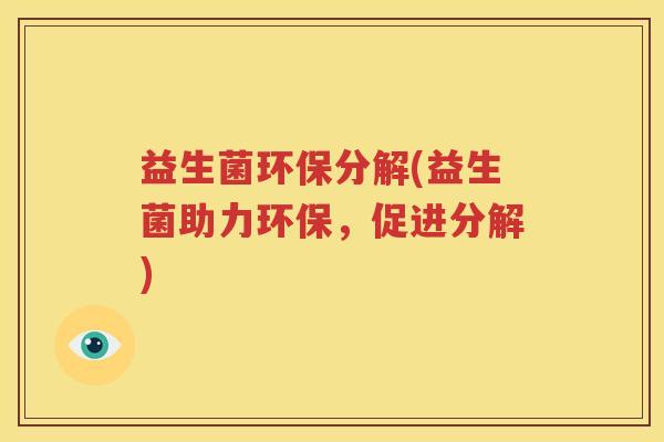 益生菌环保分解(益生菌助力环保，促进分解)