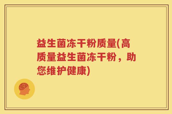 益生菌冻干粉质量(高质量益生菌冻干粉，助您维护健康)
