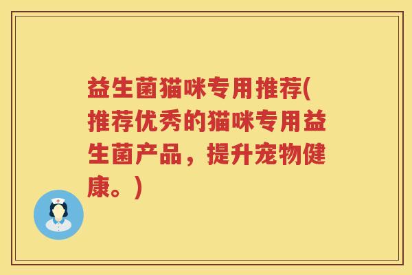 益生菌猫咪专用推荐(推荐优秀的猫咪专用益生菌产品，提升宠物健康。)