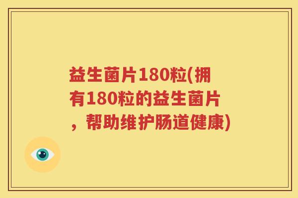 益生菌片180粒(拥有180粒的益生菌片，帮助维护肠道健康)