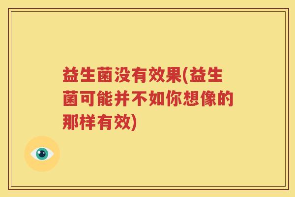 益生菌没有效果(益生菌可能并不如你想像的那样有效)