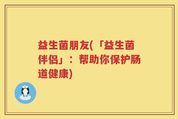 益生菌朋友(「益生菌伴侣」：帮助你保护肠道健康)