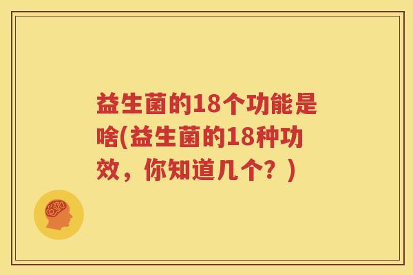 益生菌的18个功能是啥(益生菌的18种功效，你知道几个？)
