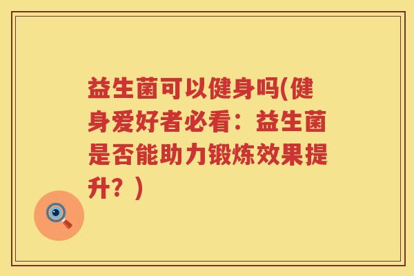 益生菌可以健身吗(健身爱好者必看：益生菌是否能助力锻炼效果提升？)