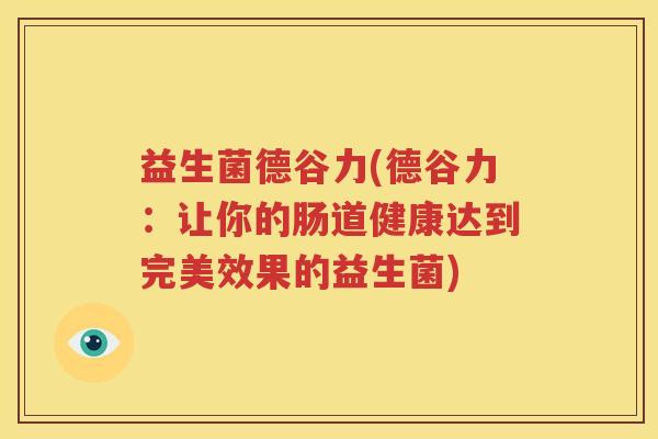 益生菌德谷力(德谷力：让你的肠道健康达到完美效果的益生菌)