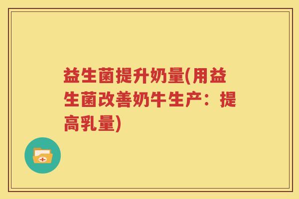 益生菌提升奶量(用益生菌改善奶牛生产：提高乳量)