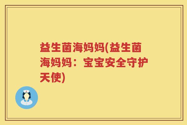益生菌海妈妈(益生菌海妈妈：宝宝安全守护天使)