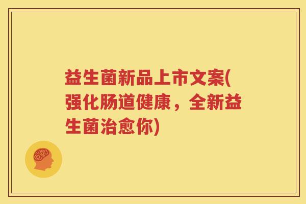 益生菌新品上市文案(强化肠道健康，全新益生菌治愈你)