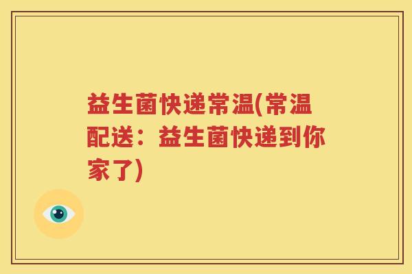 益生菌快递常温(常温配送：益生菌快递到你家了)