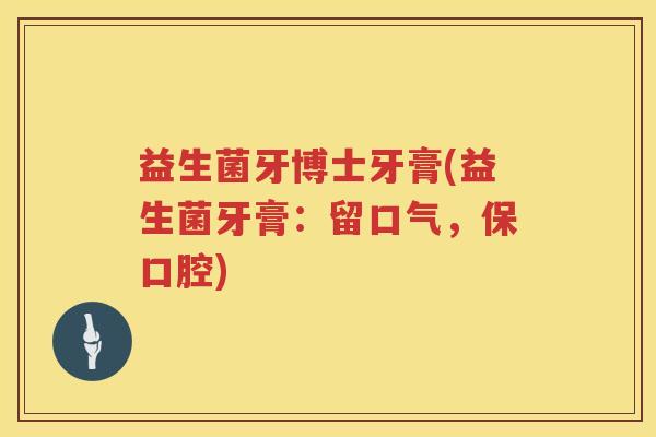 益生菌牙博士牙膏(益生菌牙膏：留口气，保口腔)