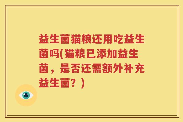 益生菌猫粮还用吃益生菌吗(猫粮已添加益生菌，是否还需额外补充益生菌？)