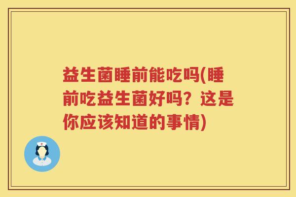 益生菌睡前能吃吗(睡前吃益生菌好吗？这是你应该知道的事情)