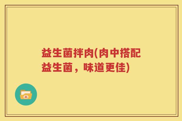 益生菌拌肉(肉中搭配益生菌，味道更佳)