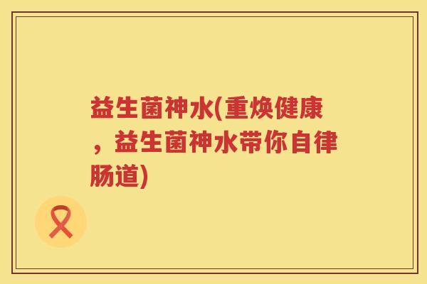 益生菌神水(重焕健康，益生菌神水带你自律肠道)