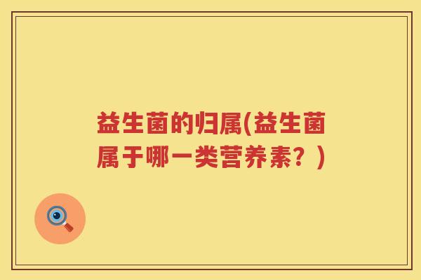 益生菌的归属(益生菌属于哪一类营养素？)