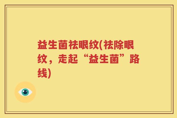 益生菌祛眼纹(祛除眼纹，走起“益生菌”路线)