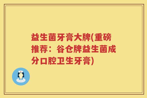 益生菌牙膏大牌(重磅推荐：谷仓牌益生菌成分口腔卫生牙膏)