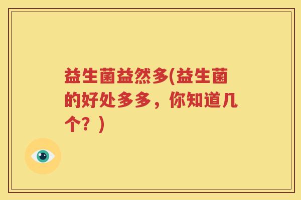 益生菌益然多(益生菌的好处多多，你知道几个？)