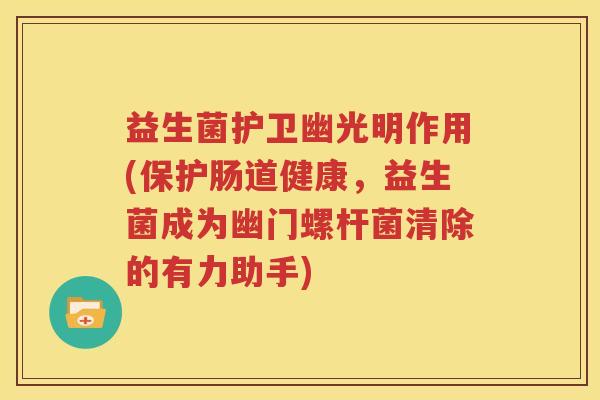 益生菌护卫幽光明作用(保护肠道健康，益生菌成为幽门螺杆菌清除的有力助手)