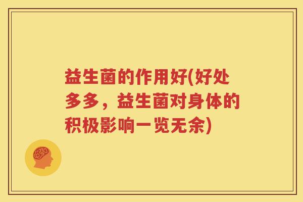 益生菌的作用好(好处多多，益生菌对身体的积极影响一览无余)