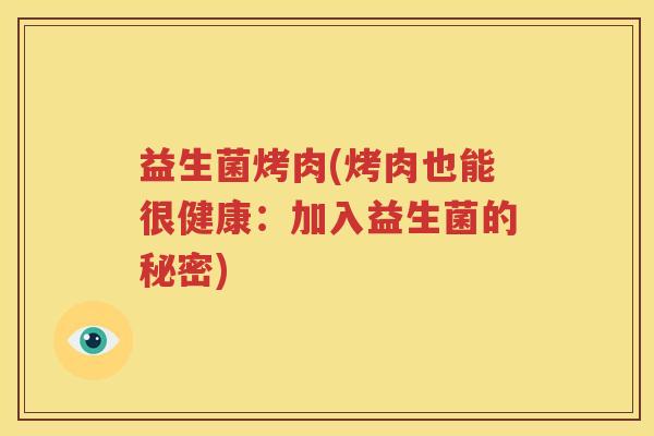 益生菌烤肉(烤肉也能很健康：加入益生菌的秘密)