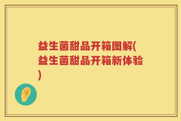 益生菌甜品开箱图解(益生菌甜品开箱新体验)