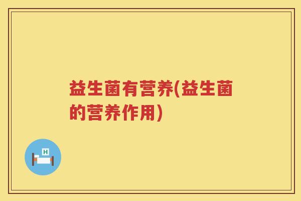 益生菌有营养(益生菌的营养作用)