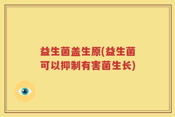 益生菌盖生原(益生菌可以抑制有害菌生长)