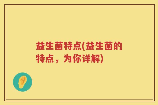 益生菌特点(益生菌的特点，为你详解)