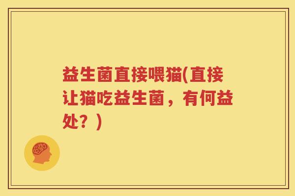 益生菌直接喂猫(直接让猫吃益生菌，有何益处？)