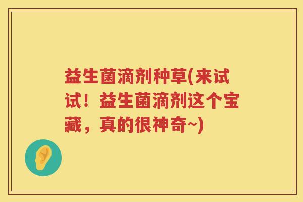 益生菌滴剂种草(来试试！益生菌滴剂这个宝藏，真的很神奇~)