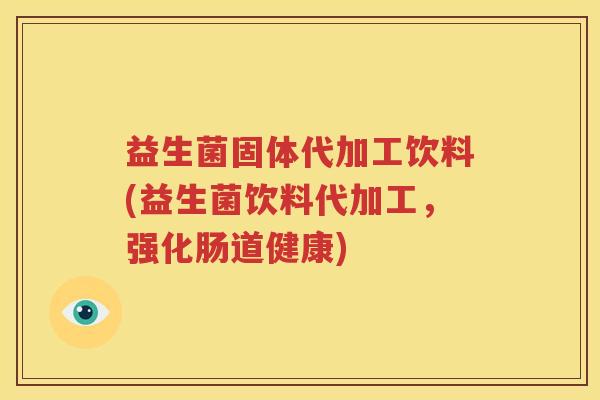 益生菌固体代加工饮料(益生菌饮料代加工，强化肠道健康)