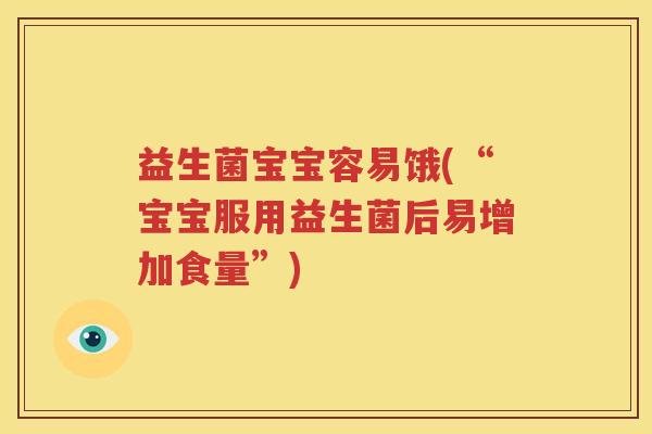 益生菌宝宝容易饿(“宝宝服用益生菌后易增加食量”)
