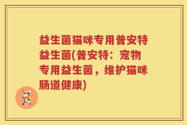益生菌猫咪专用普安特益生菌(普安特：宠物专用益生菌，维护猫咪肠道健康)