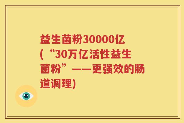 益生菌粉30000亿(“30万亿活性益生菌粉”——更强效的肠道调理)
