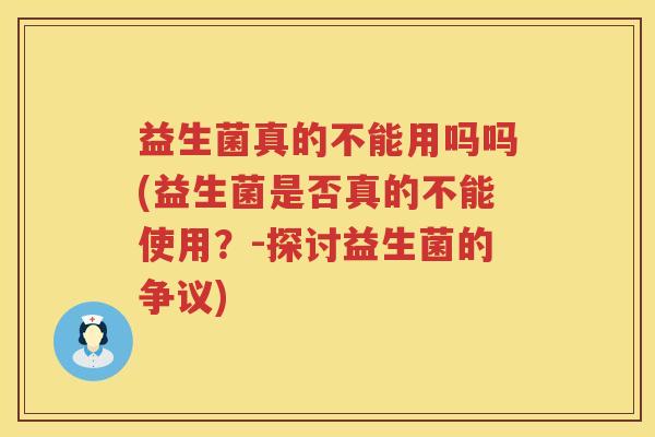 益生菌真的不能用吗吗(益生菌是否真的不能使用？-探讨益生菌的争议)