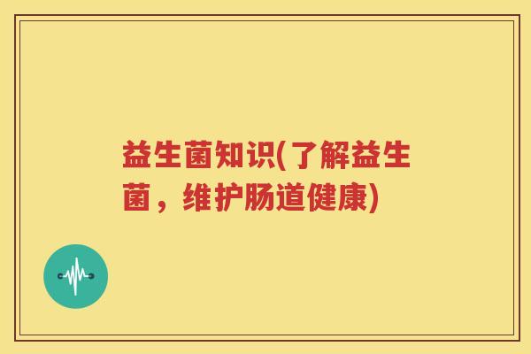 益生菌知识(了解益生菌，维护肠道健康)