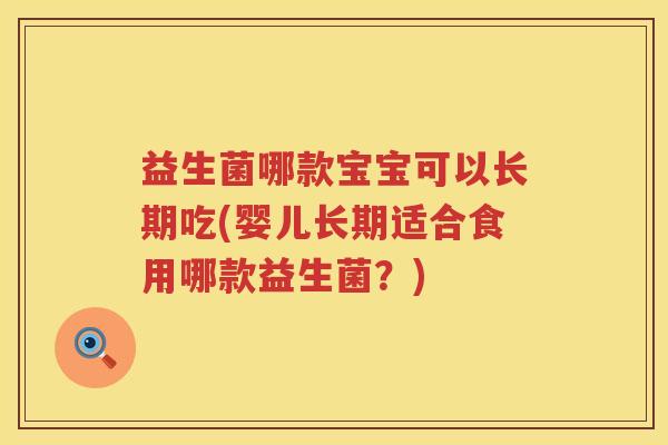益生菌哪款宝宝可以长期吃(婴儿长期适合食用哪款益生菌？)