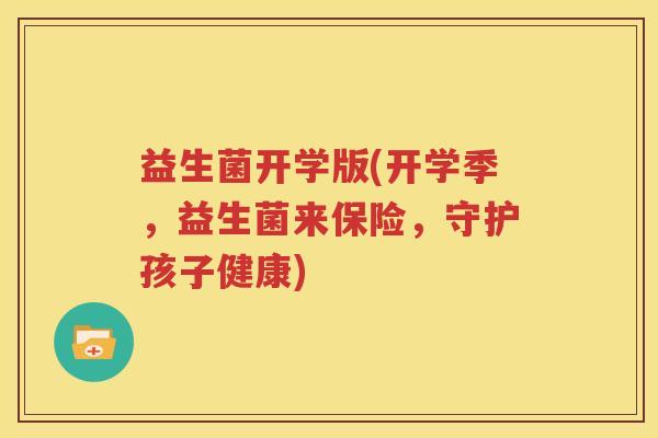 益生菌开学版(开学季，益生菌来保险，守护孩子健康)