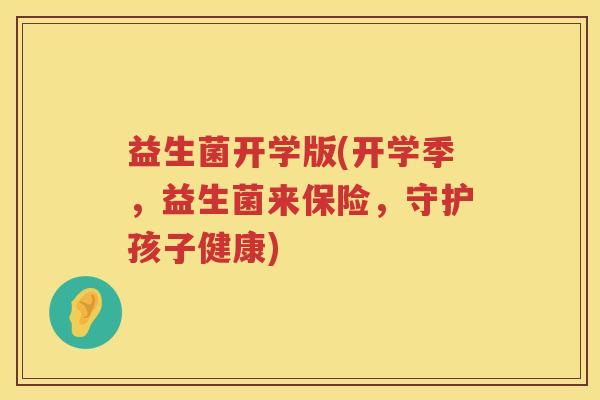 益生菌开学版(开学季，益生菌来保险，守护孩子健康)