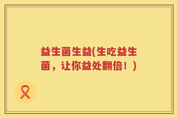 益生菌生益(生吃益生菌，让你益处翻倍！)