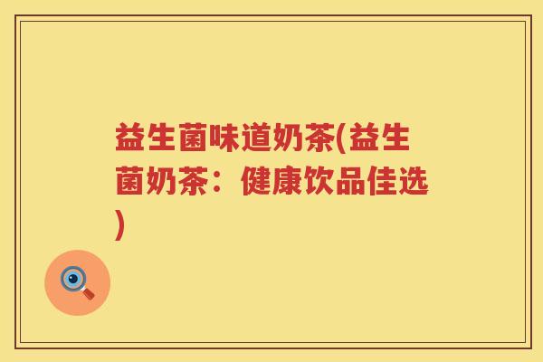 益生菌味道奶茶(益生菌奶茶：健康饮品佳选)