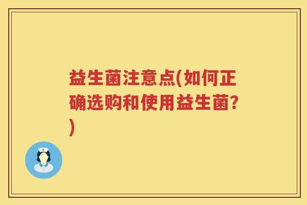 益生菌注意点(如何正确选购和使用益生菌？)