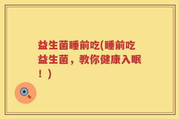 益生菌睡前吃(睡前吃益生菌，教你健康入眠！)