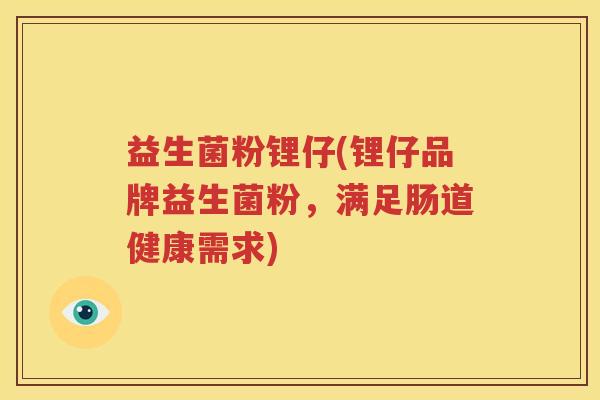 益生菌粉锂仔(锂仔品牌益生菌粉，满足肠道健康需求)