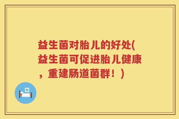 益生菌对胎儿的好处(益生菌可促进胎儿健康，重建肠道菌群！)