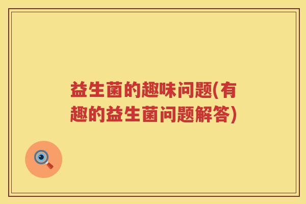 益生菌的趣味问题(有趣的益生菌问题解答)